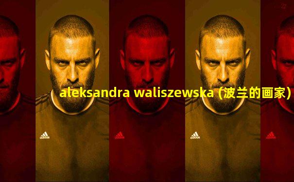 aleksandra waliszewska (波兰的画家)